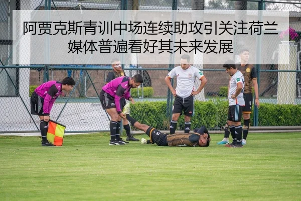 阿贾克斯青训中场连续助攻引关注荷兰媒体普遍看好其未来发展