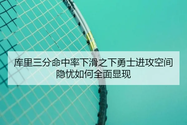 库里三分命中率下滑之下勇士进攻空间隐忧如何全面显现