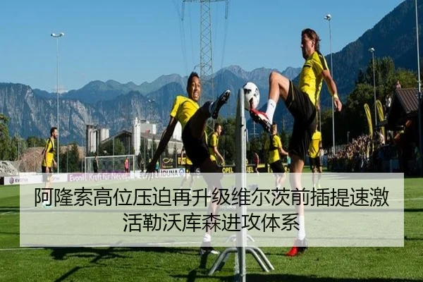 阿隆索高位压迫再升级维尔茨前插提速激活勒沃库森进攻体系