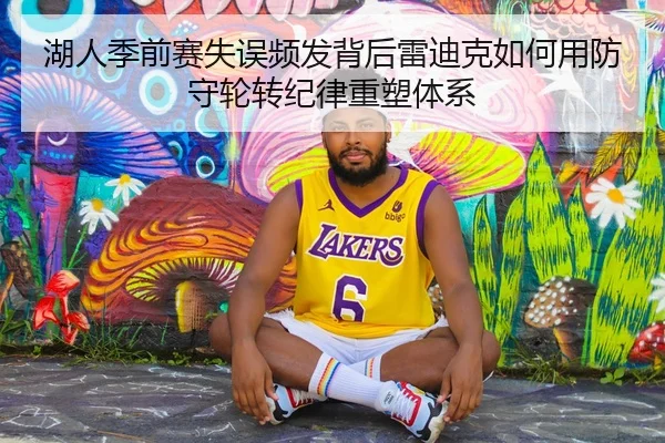 湖人季前赛失误频发背后雷迪克如何用防守轮转纪律重塑体系